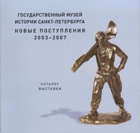 Gosudarstvennij muzej istorii Sankt-Peterburga. Novije postuplenija. 2003 – 2007. Exhibition catalogue