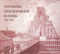 Sooruzhenije Aleksandrovskoy Kolonny. 1820–1834. CD-ROM