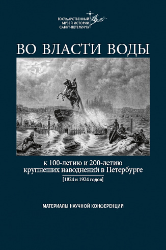 ВО ВЛАСТИ ВОДЫ. К 100‑летию и 200‑летию крупнеших наводнений в Петербурге (1824 и 1924 гг.)